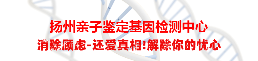 扬州亲子鉴定基因检测中心